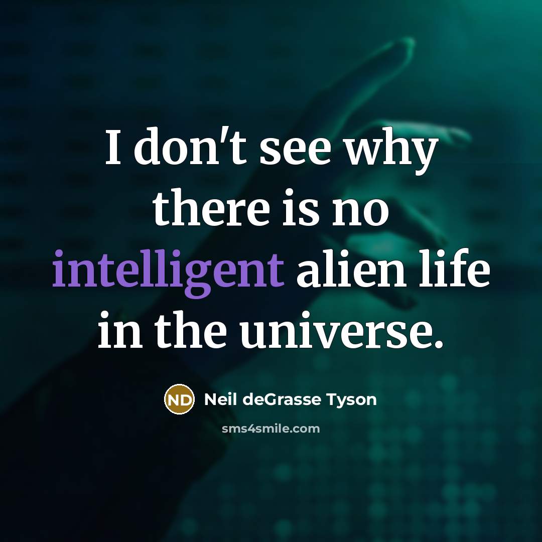 “I don't see why there is no intelligent alien life in the universe.” quote by Neil deGrasse Tyson