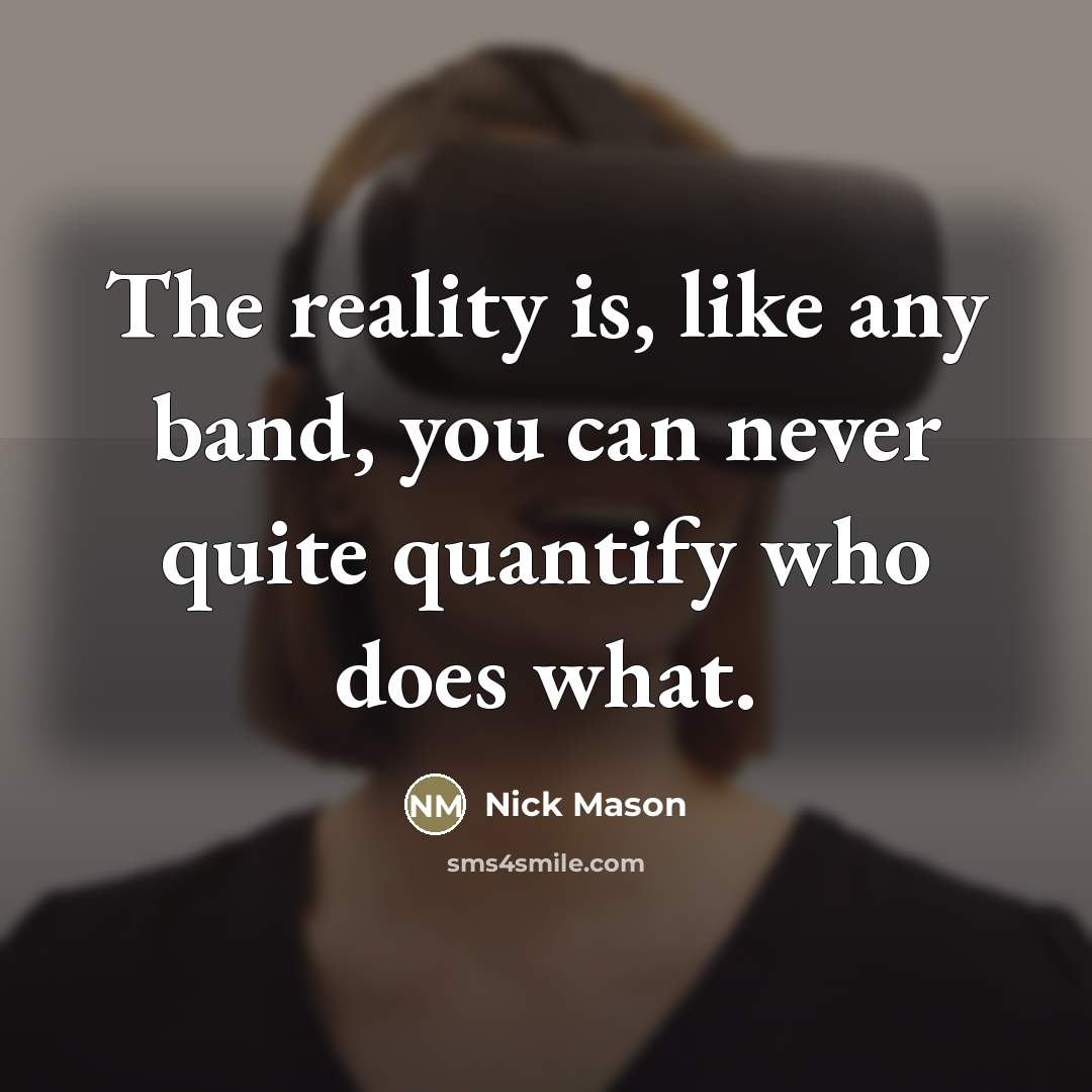“The reality is, like any band, you can never quite…” quote by Nick Mason