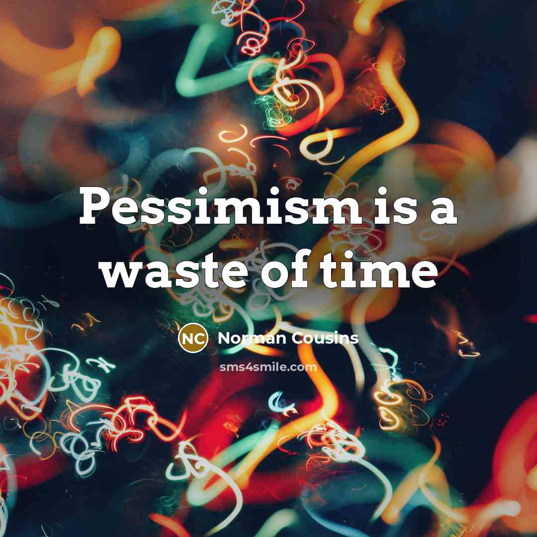 “Pessimism is a waste of time…” quote by Norman Cousins