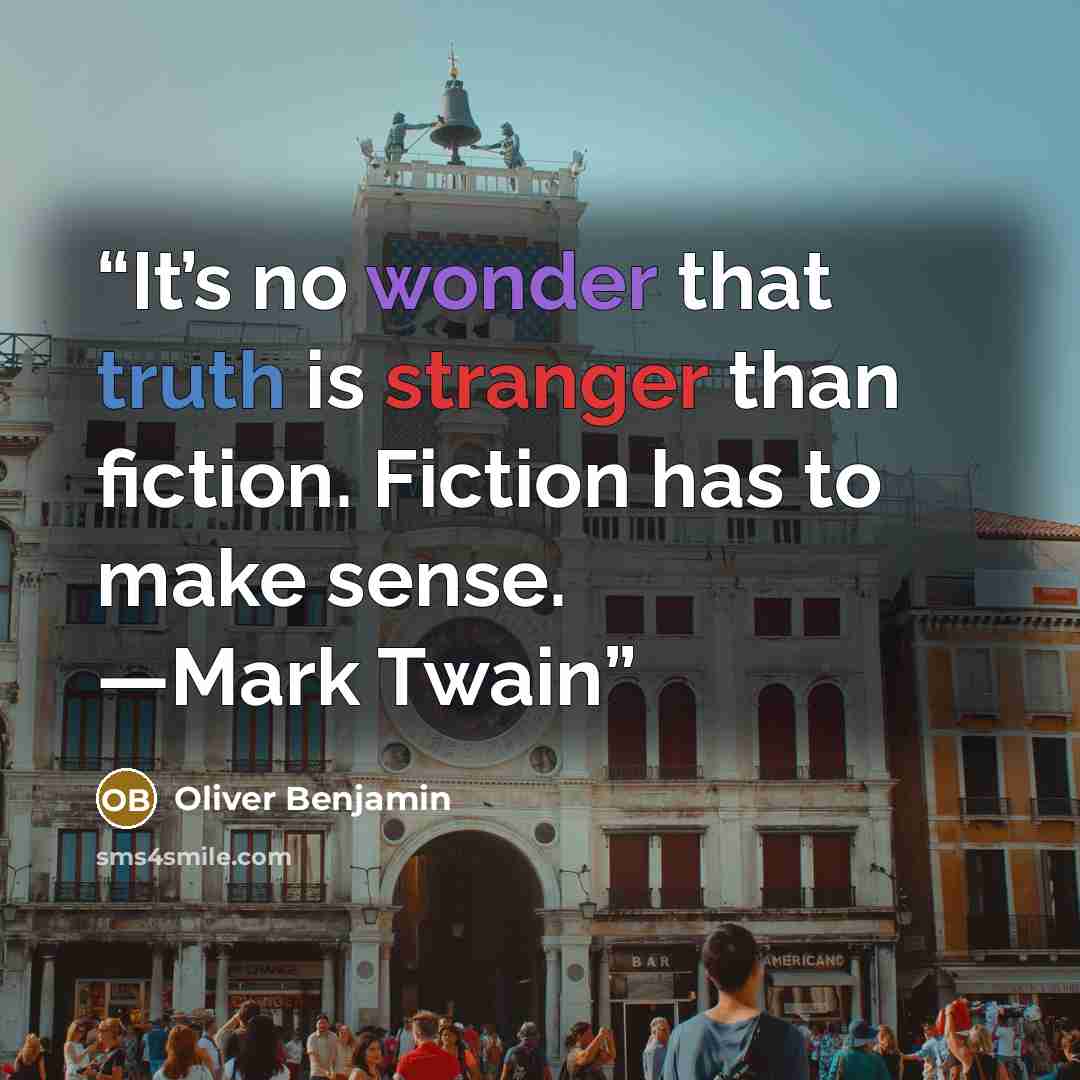 “It’s no wonder that truth is stranger than fiction. Fiction has to make sense. —Mark Twain” quote by Oliver Benjamin