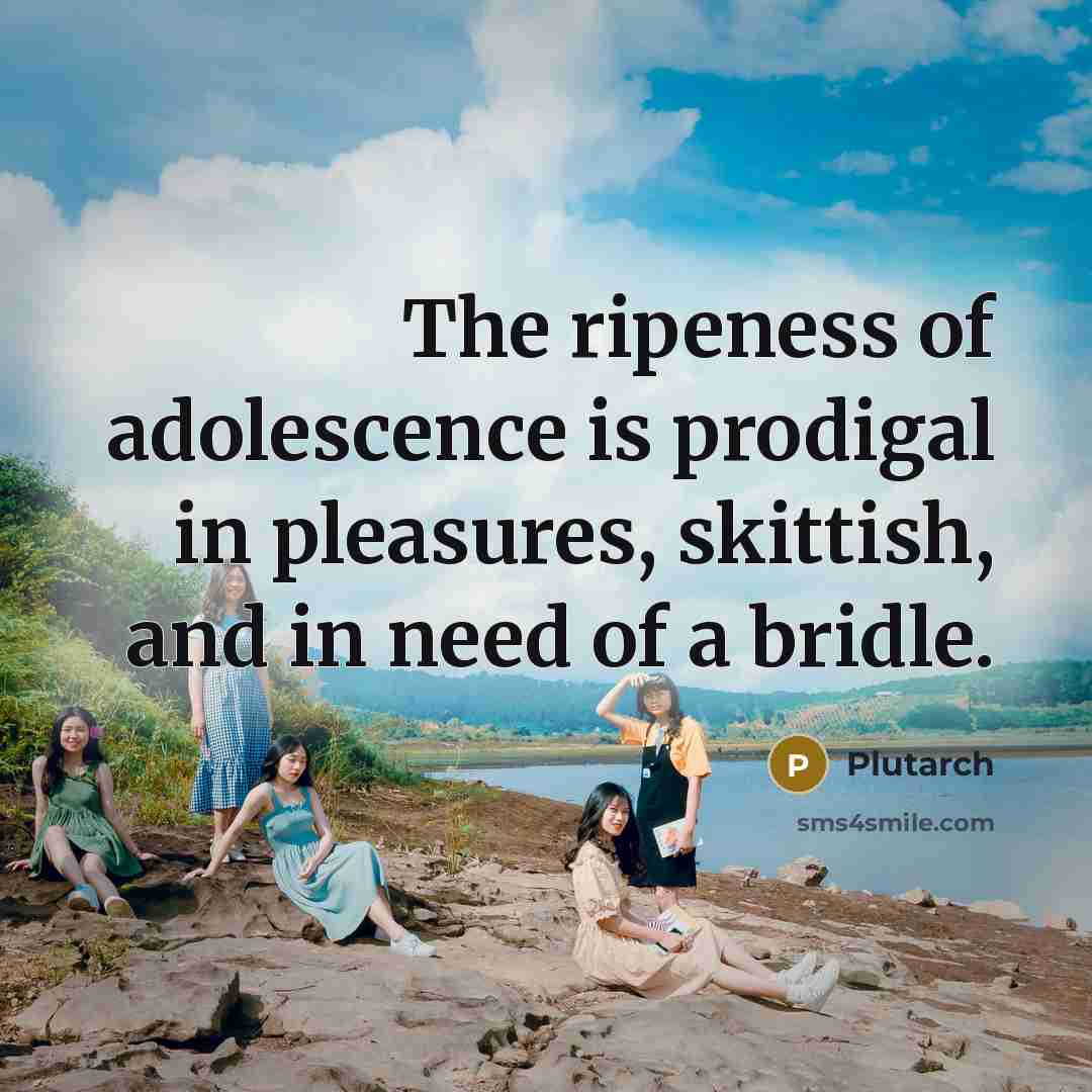 “The ripeness of adolescence is prodigal in pleasures, skittish, and…” quote by Plutarch
