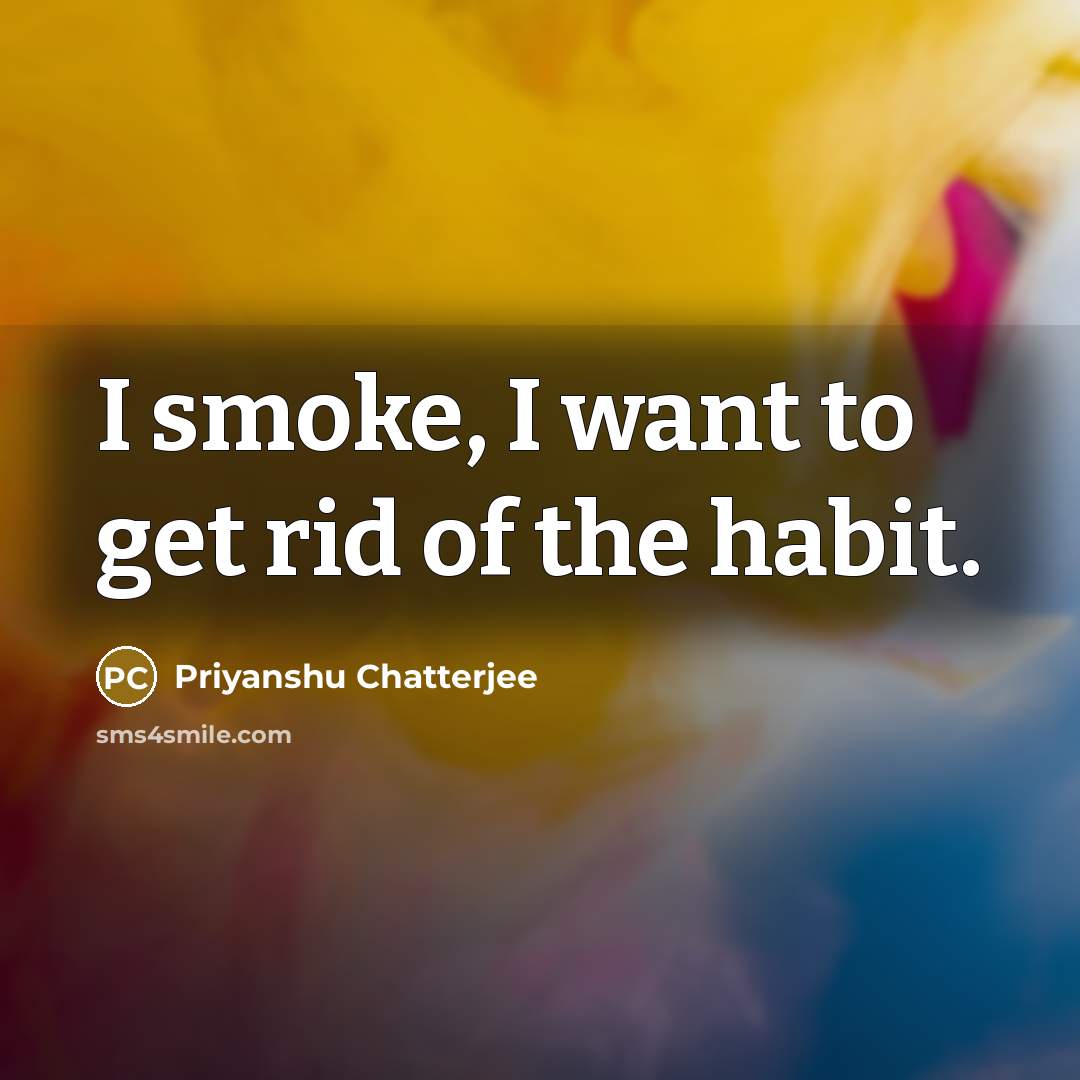 “I smoke, I want to get rid of the habit.…” quote by Priyanshu Chatterjee