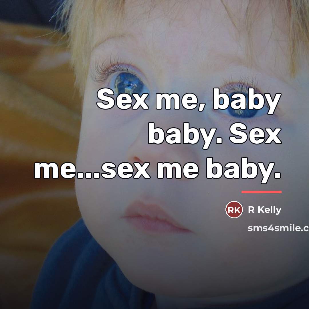 “Sex me, baby baby. Sex me...sex me baby.…” quote by R Kelly