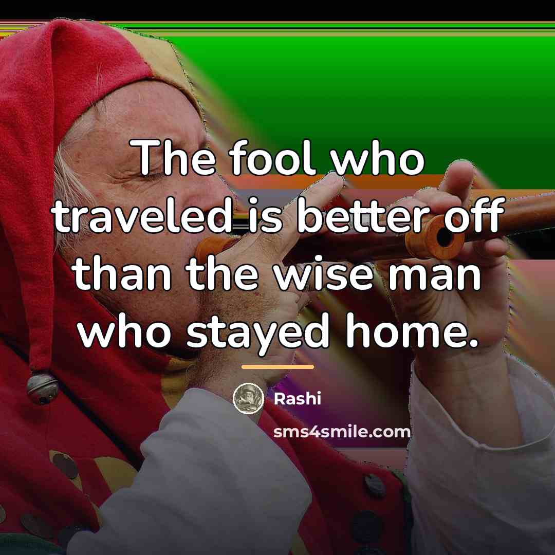“The fool who traveled is better off than the wise…” quote by Rashi