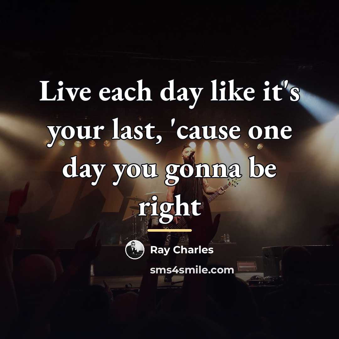 “Live each day like it's your last, 'cause one day…” quote by Ray Charles