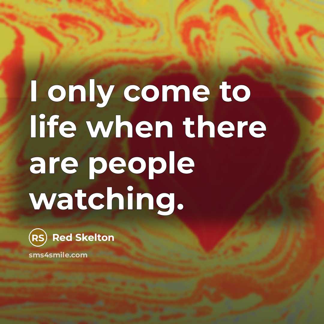 “I only come to life when there are people watching.…” quote by Red Skelton