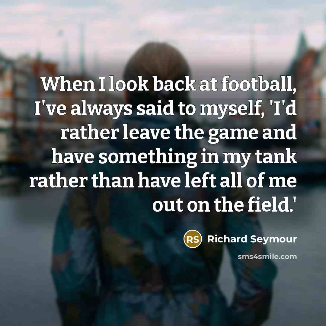 “When I look back at football, I've always said to…” quote by Richard Seymour