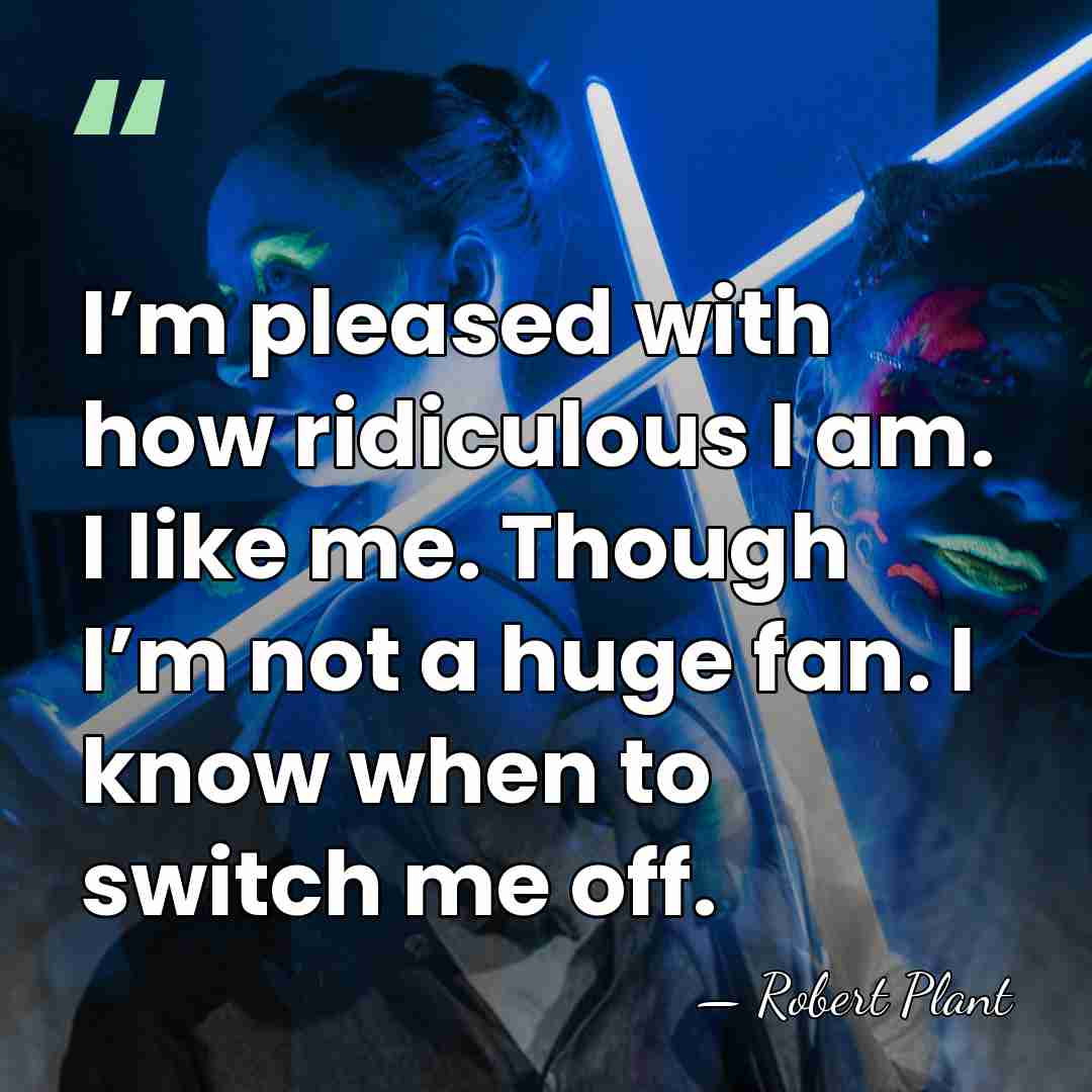 I’m pleased with how ridiculous I am. I like me. Though I’m&hellip; - Robert Plant