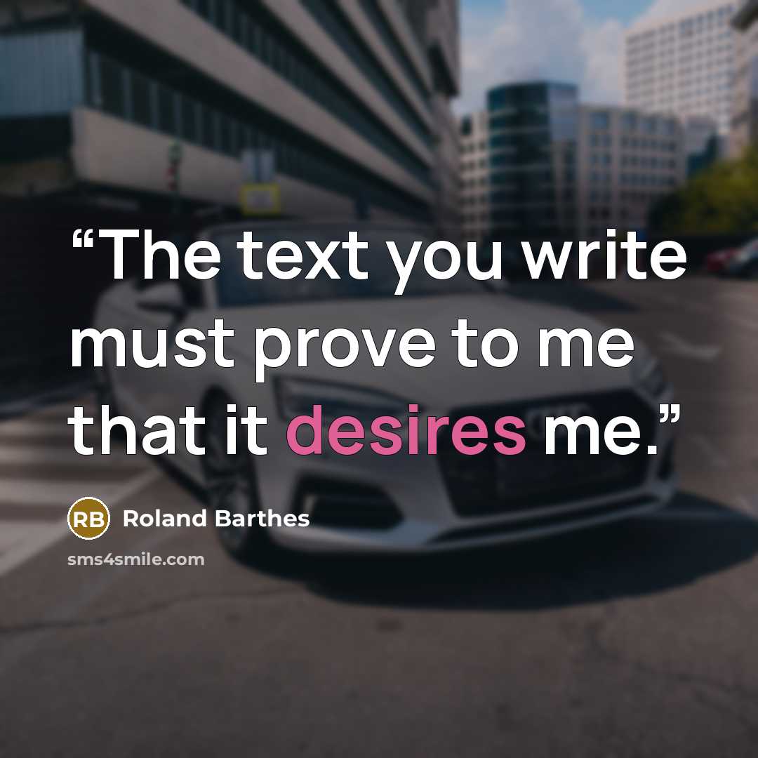 “The text you write must prove to me that it desires me.” quote by Roland Barthes