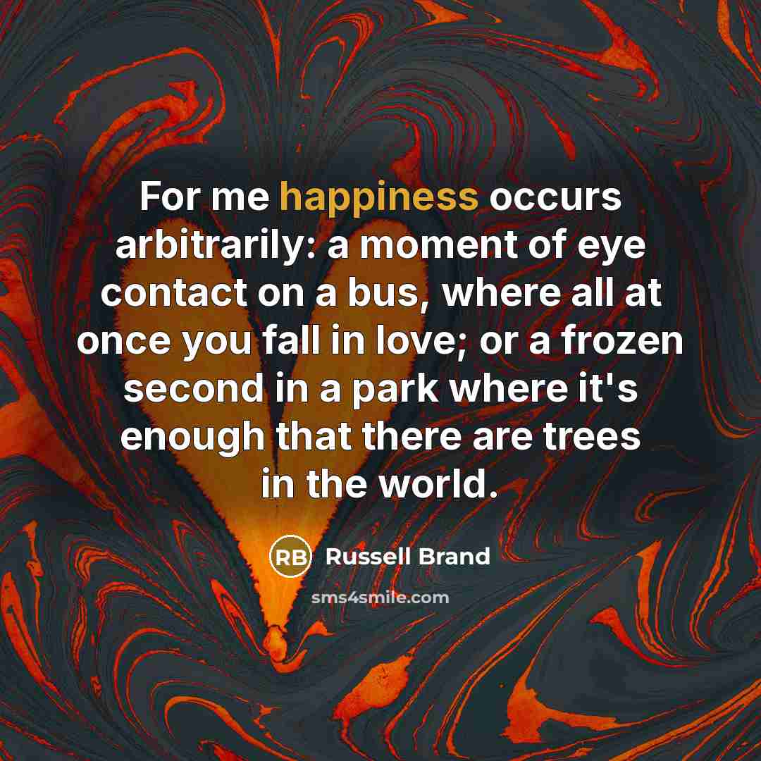 “For me happiness occurs arbitrarily: a moment of eye contact…” quote by Russell Brand