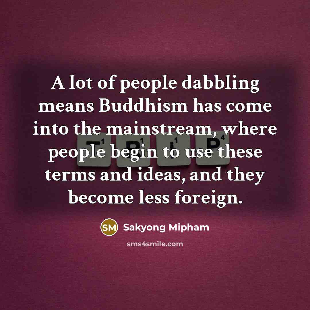 “A lot of people dabbling means Buddhism has come into…” quote by Sakyong Mipham
