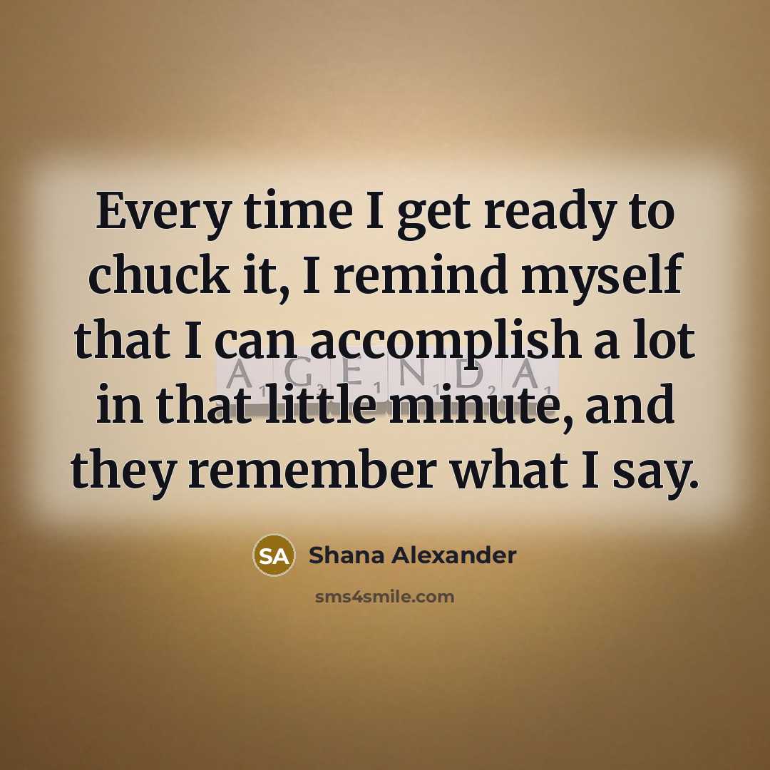 “Every time I get ready to chuck it, I remind…” quote by Shana Alexander