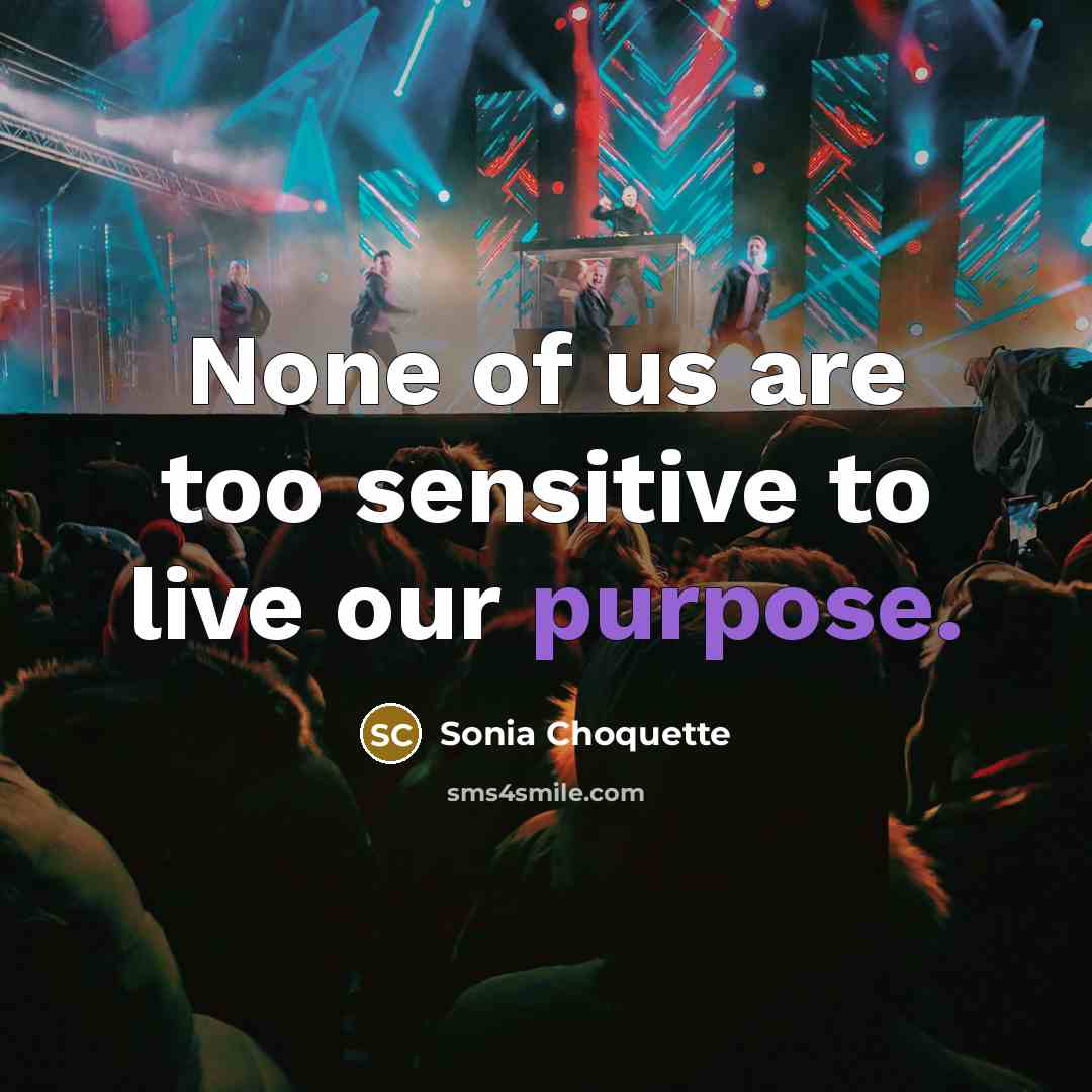 “None of us are too sensitive to live our purpose.” quote by Sonia Choquette