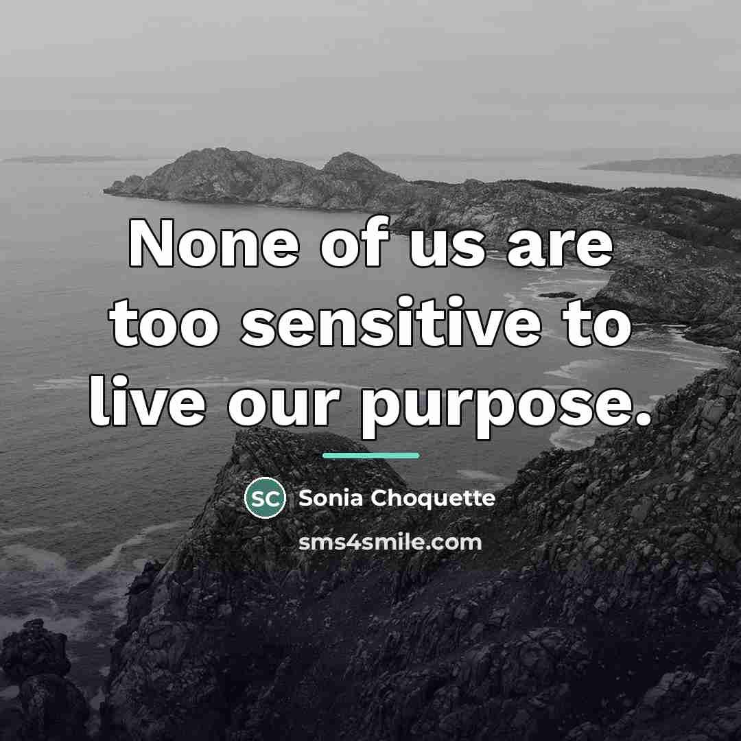 “None of us are too sensitive to live our purpose.…” quote by Sonia Choquette