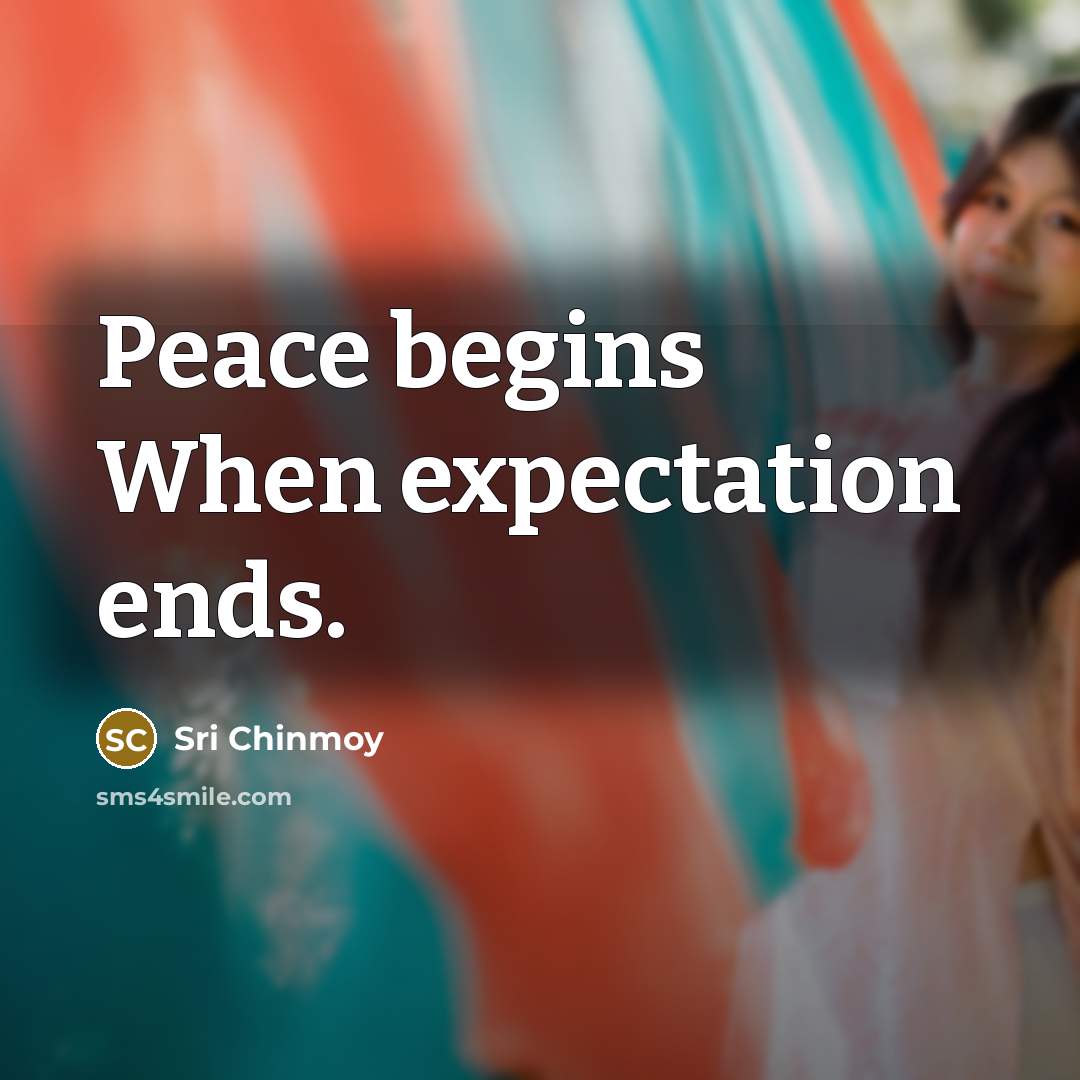 “Peace begins When expectation ends.…” quote by Sri Chinmoy