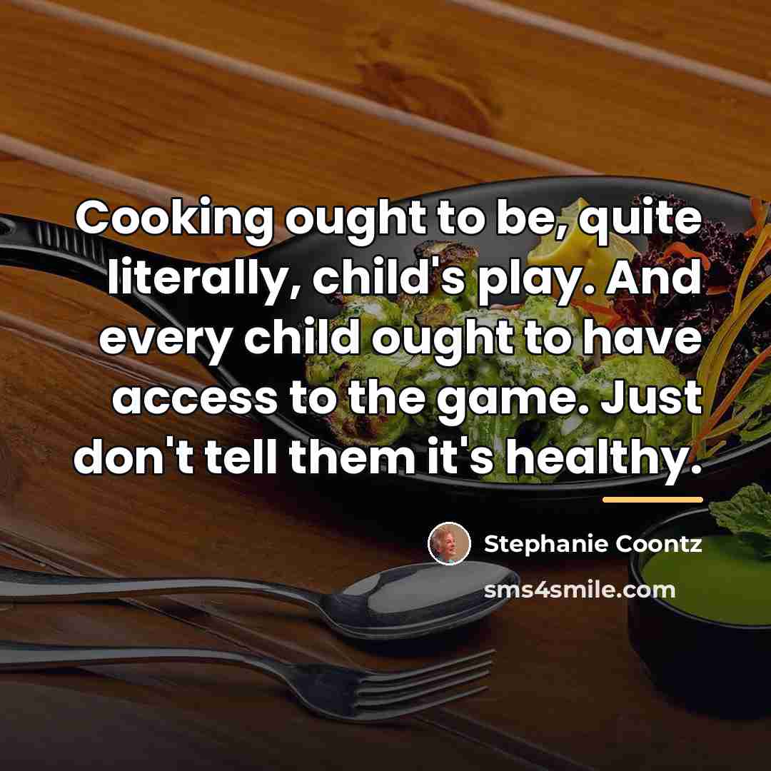 “Cooking ought to be, quite literally, child's play. And every…” quote by Stephanie Coontz