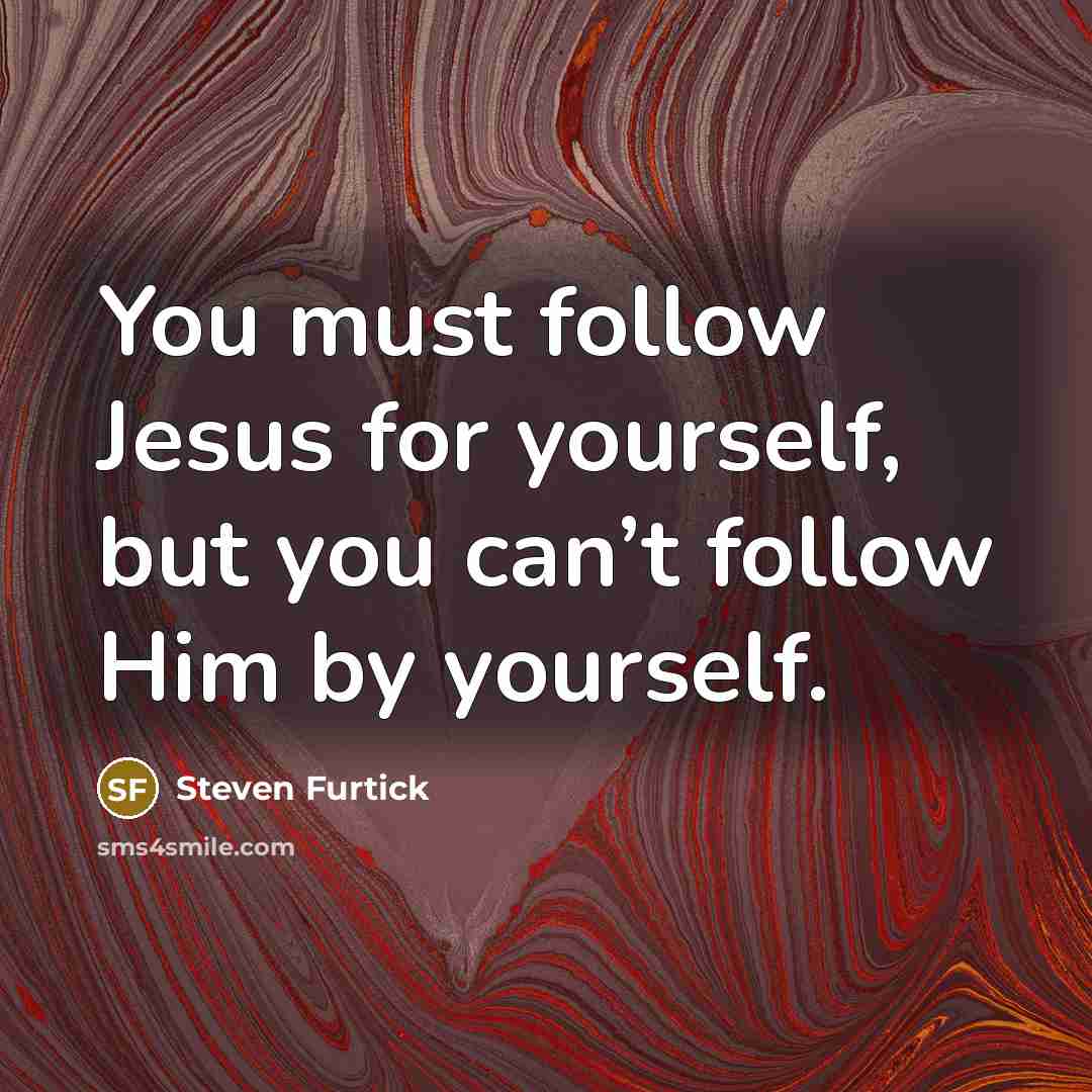 “You must follow Jesus for yourself, but you can’t follow…” quote by Steven Furtick