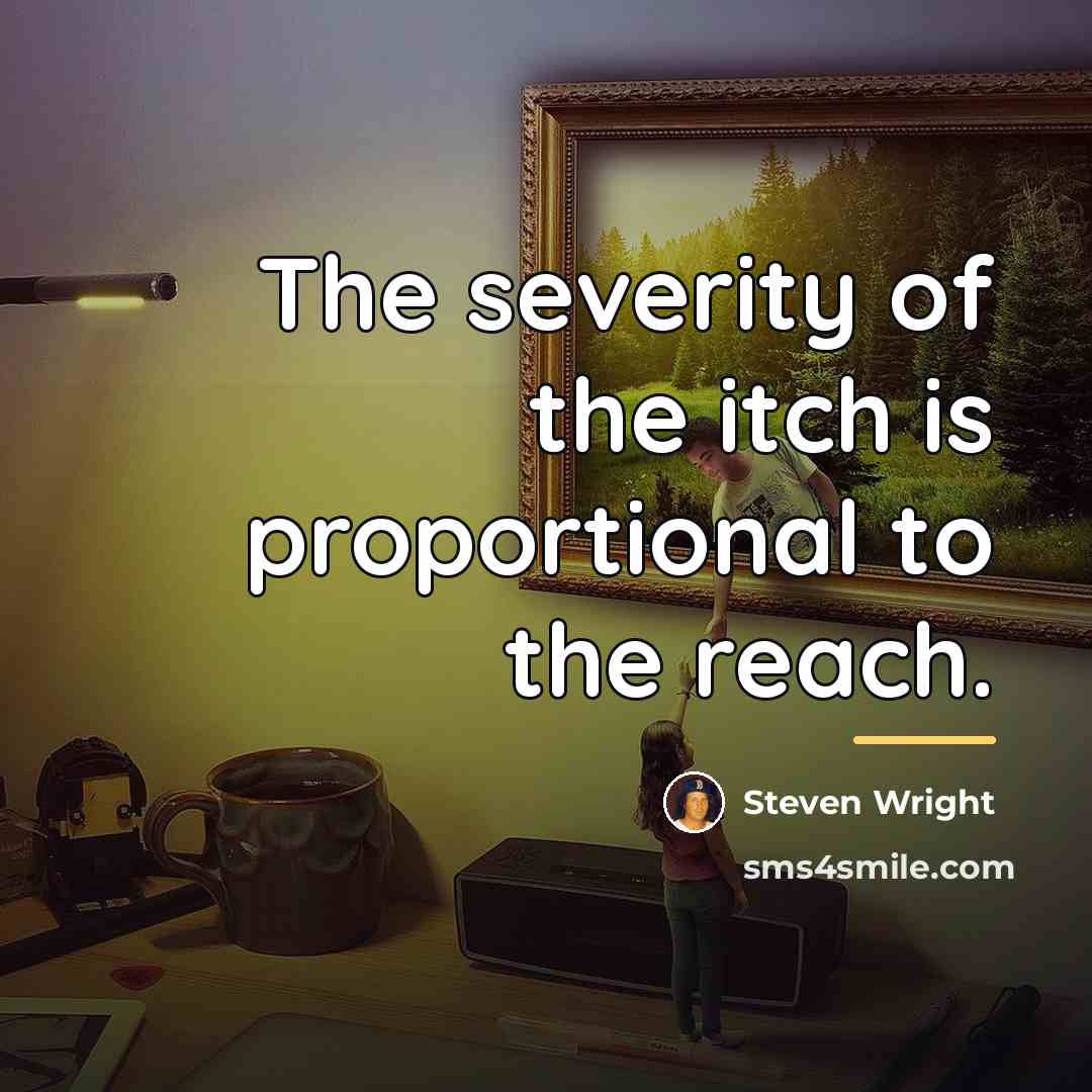 “The severity of the itch is proportional to the reach.…” quote by Steven Wright