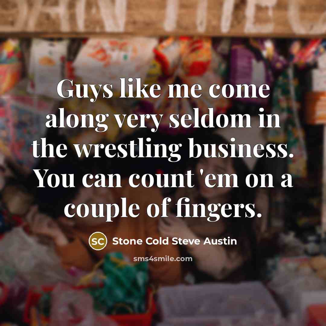 “Guys like me come along very seldom in the wrestling…” quote by Stone Cold Steve Austin