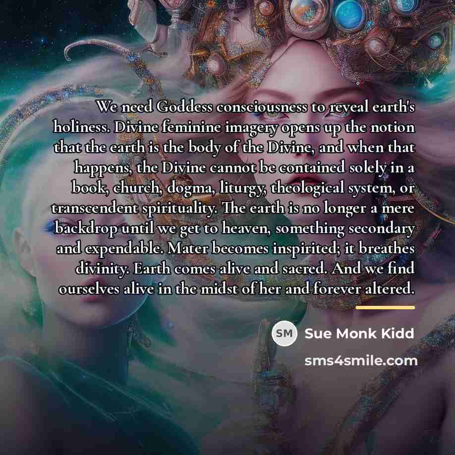 “We need Goddess consciousness to reveal earth's holiness. Divine feminine…” quote by Sue Monk Kidd