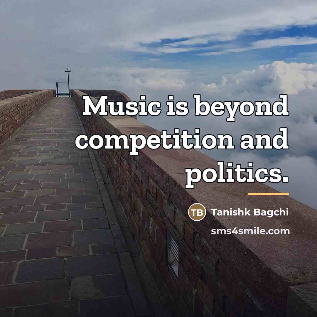 “Music is beyond competition and politics.…” quote by Tanishk Bagchi