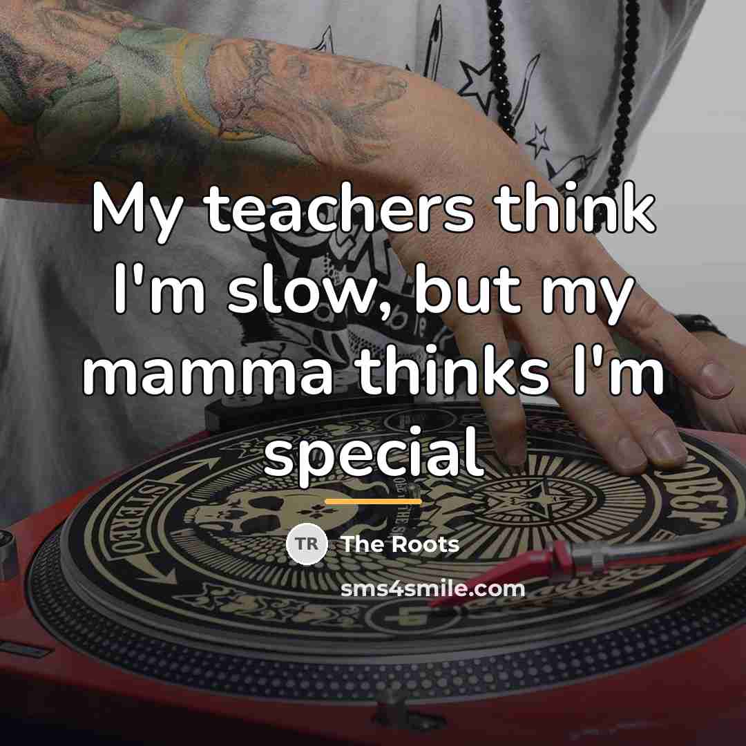 “My teachers think I'm slow, but my mamma thinks I'm…” quote by The Roots