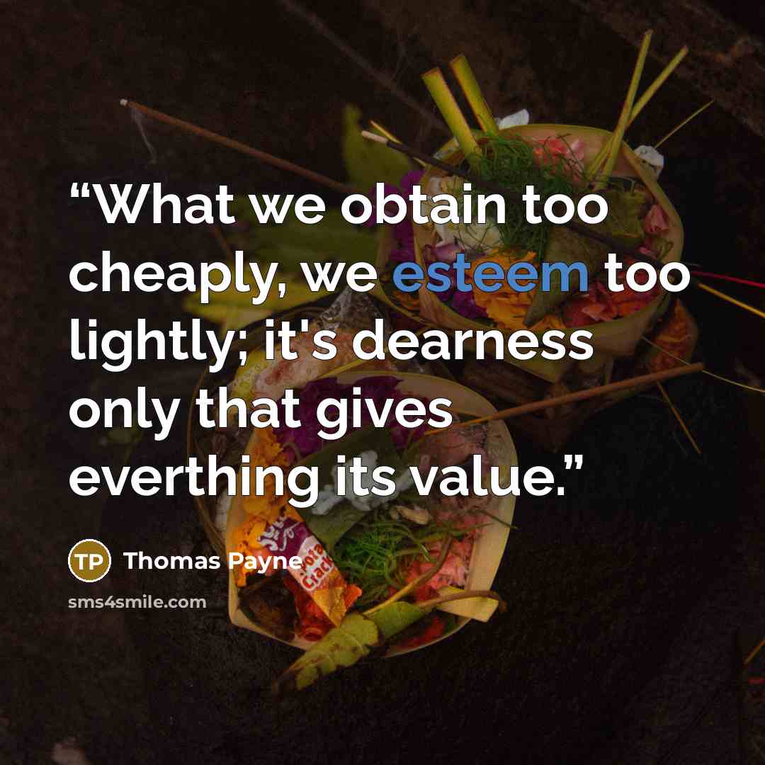 “What we obtain too cheaply, we esteem too lightly; it's dearness only that gives everthing its value.” quote by Thomas Payne