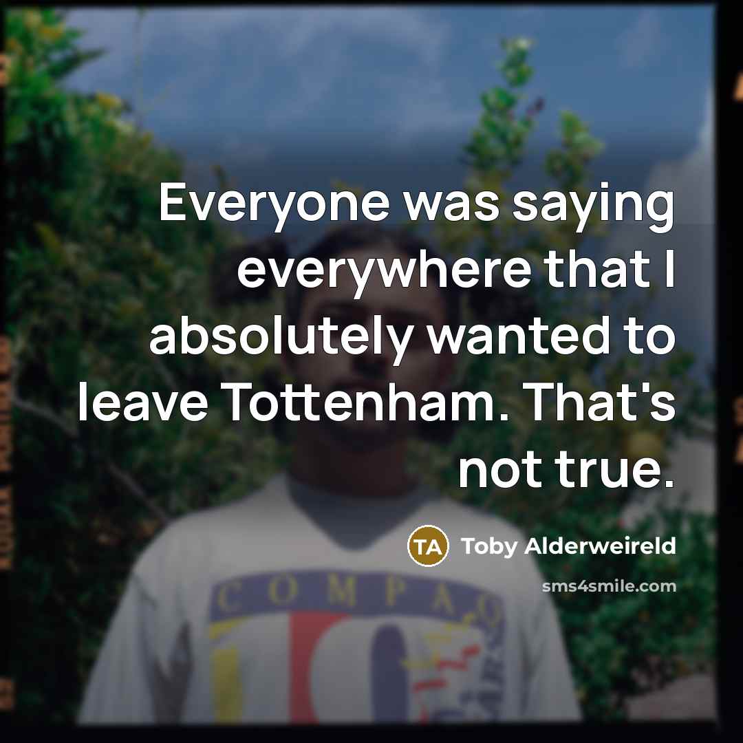 “Everyone was saying everywhere that I absolutely wanted to leave…” quote by Toby Alderweireld
