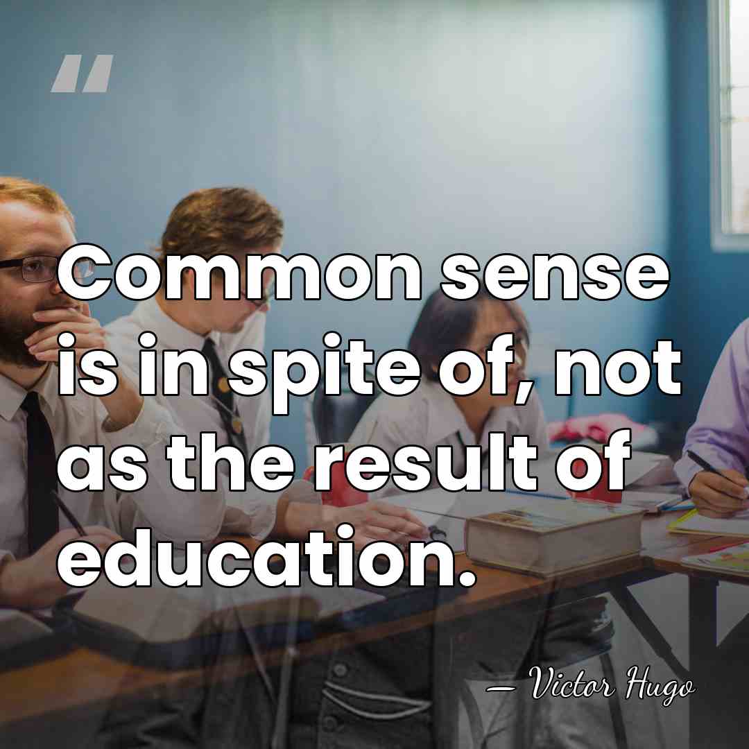 Common sense is in spite of, not as the result of education. - Victor Hugo