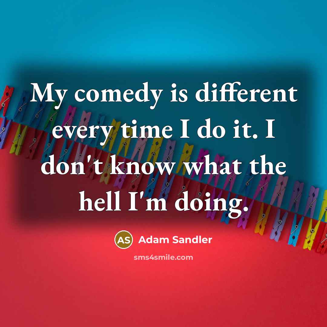 “My comedy is different every time I do it. I…” quote by Adam Sandler