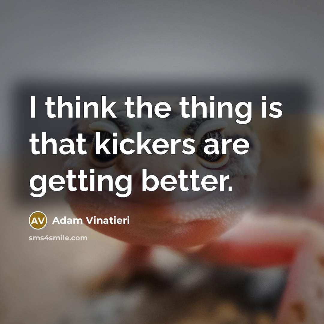 “I think the thing is that kickers are getting better.…” quote by Adam Vinatieri