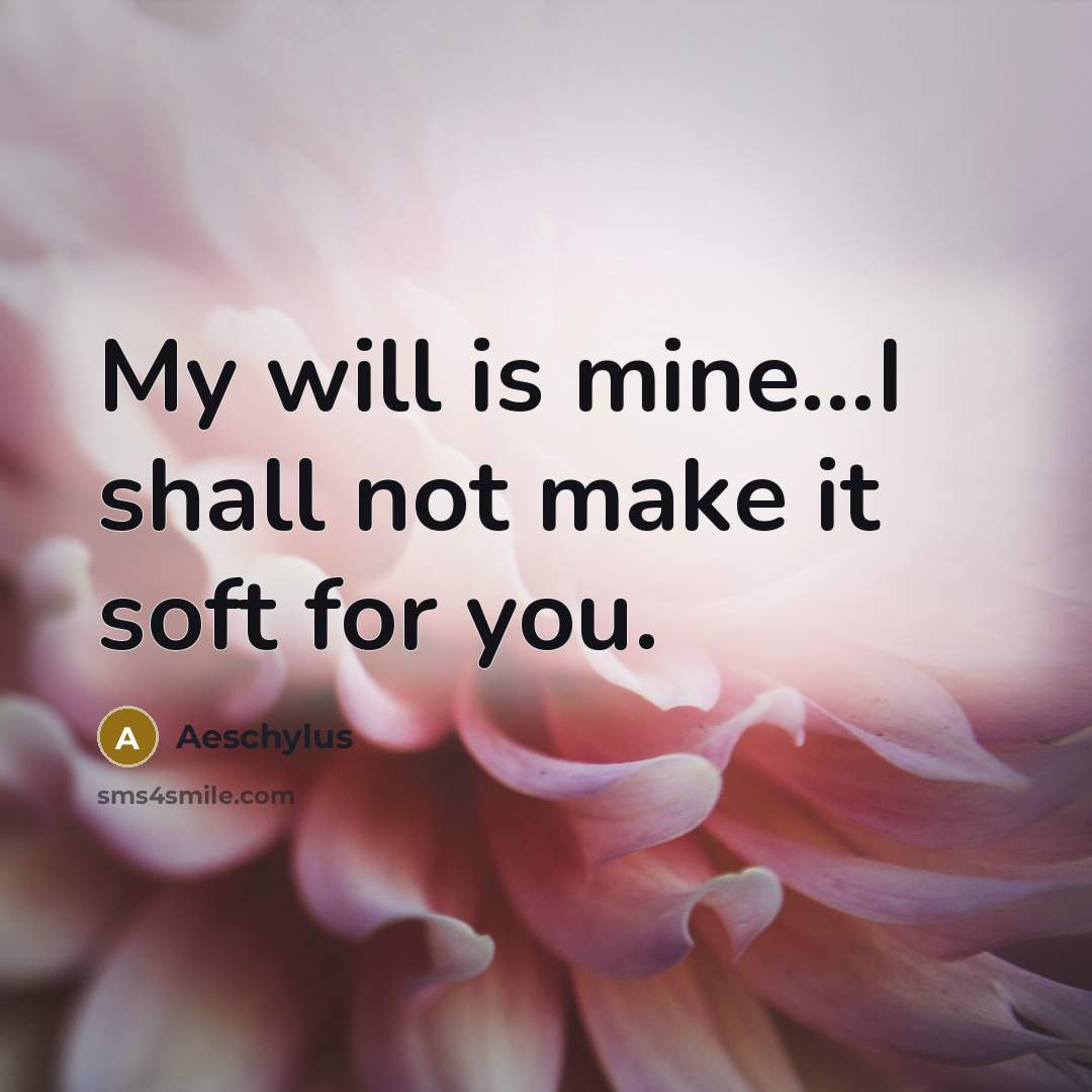 “My will is mine...I shall not make it soft for…” quote by Aeschylus