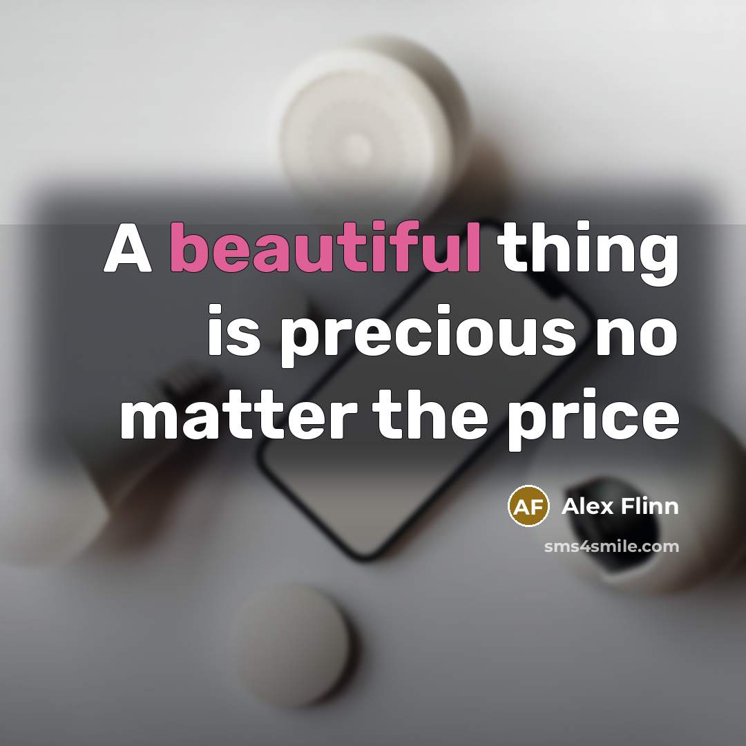 “A beautiful thing is precious no matter the price…” quote by Alex Flinn