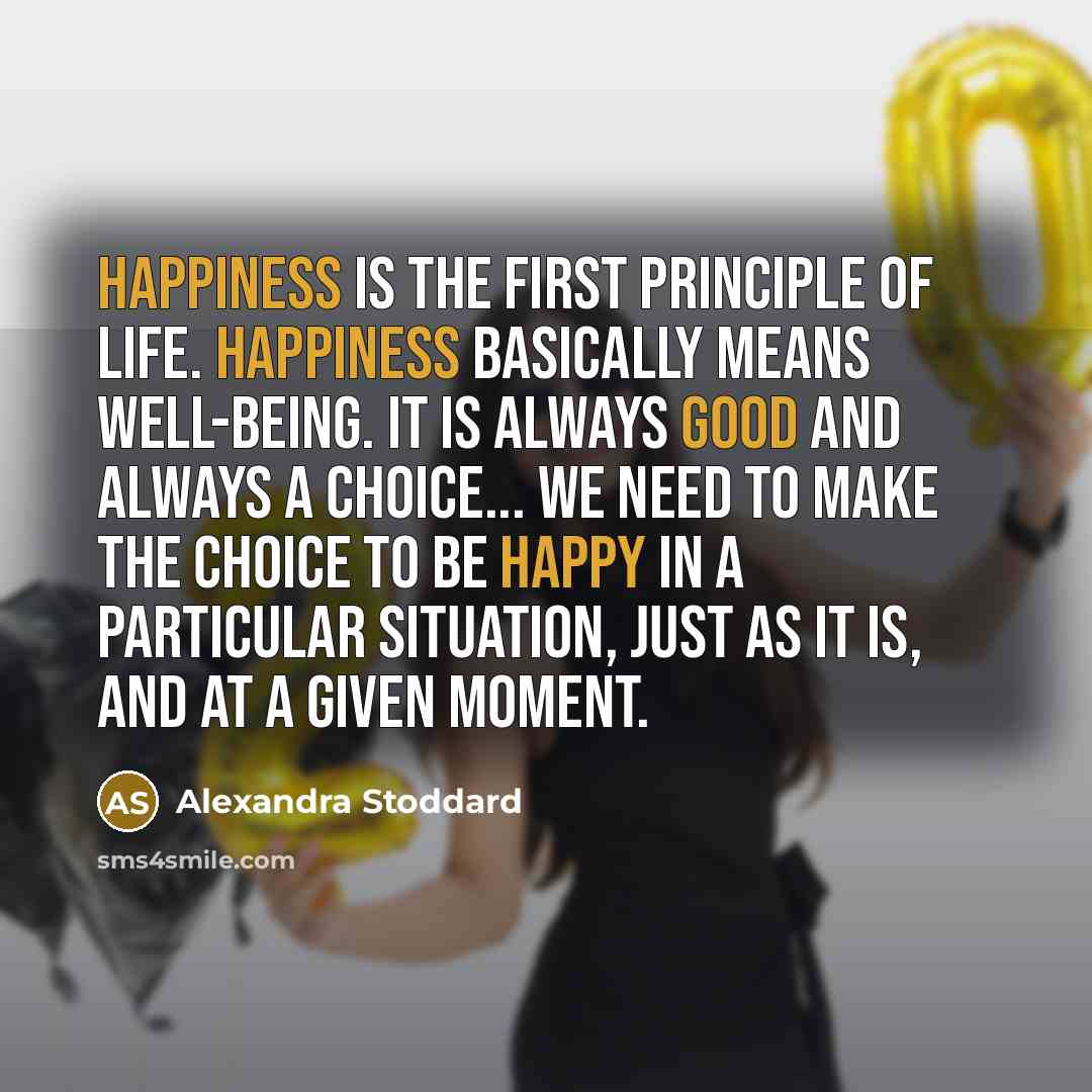 “Happiness is the first principle of life. Happiness basically means…” quote by Alexandra Stoddard