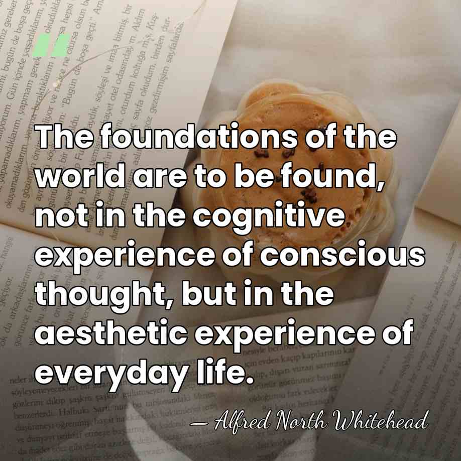 The foundations of the world are to be found, not in the&hellip; - Alfred North Whitehead
