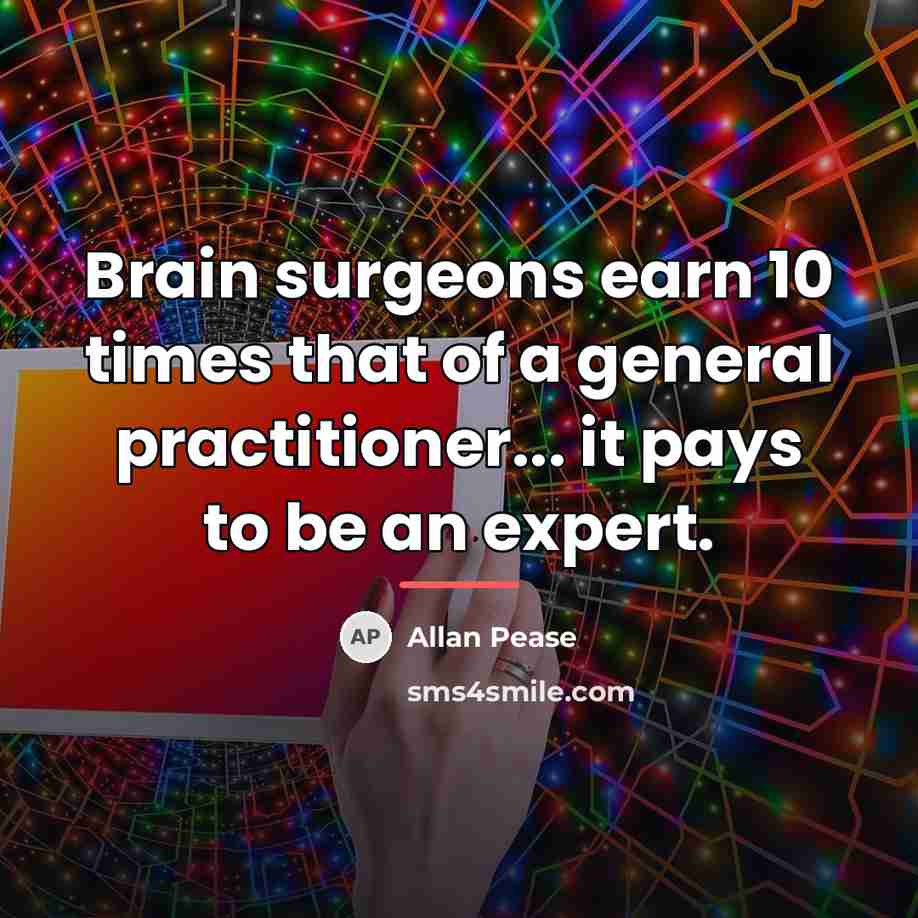 “Brain surgeons earn 10 times that of a general practitioner...…” quote by Allan Pease