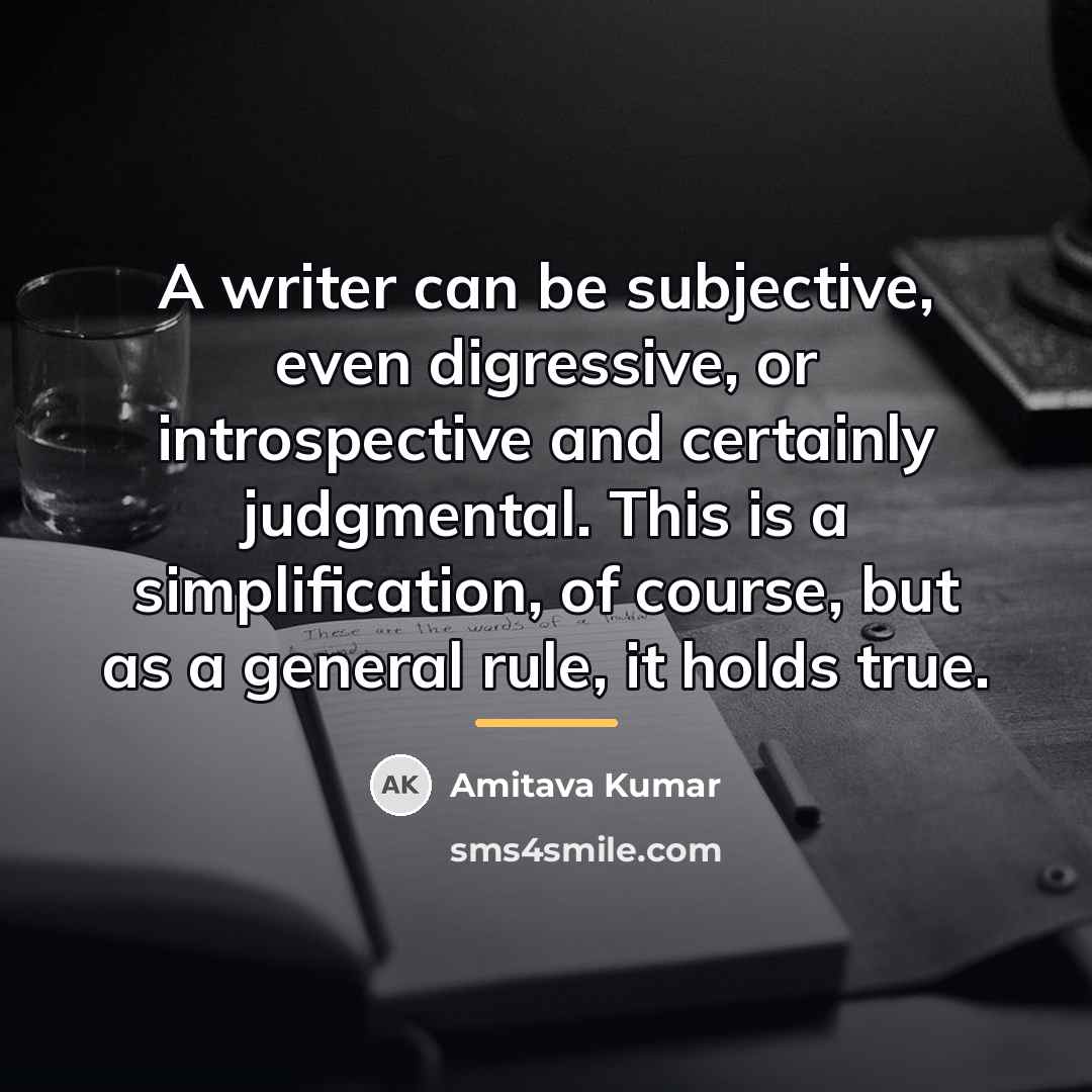 “A writer can be subjective, even digressive, or introspective and…” quote by Amitava Kumar