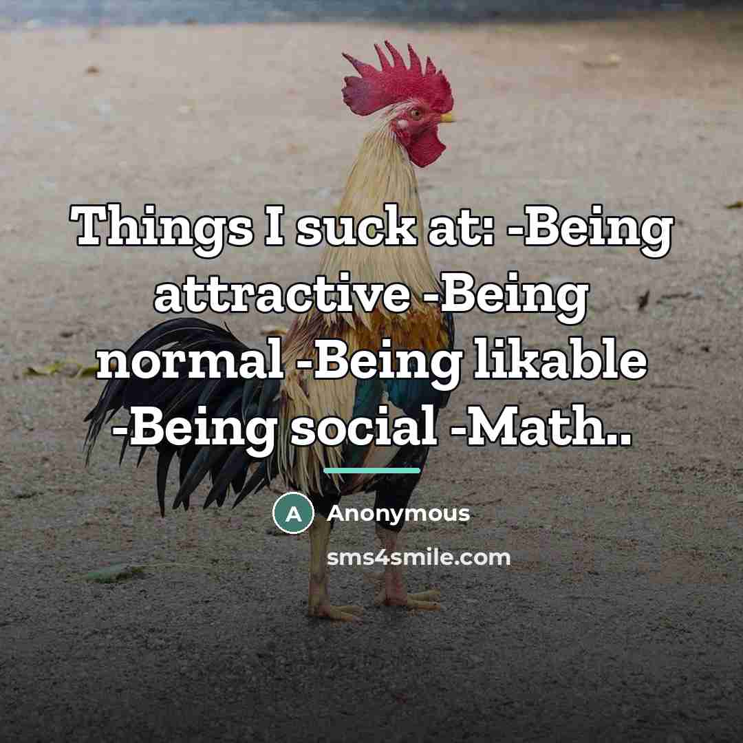 “Things I suck at: -Being attractive -Being normal -Being likable…” quote by Anonymous