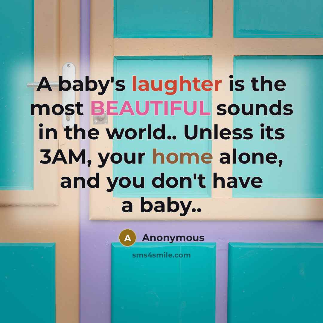 “A baby's laughter is the most BEAUTIFUL sounds in the world.. Unless its 3AM, your home alone, and you don't have a baby..” quote by Anonymous