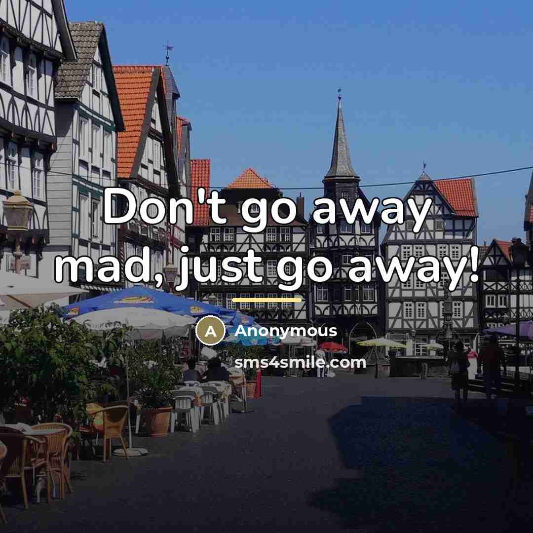 “Don't go away mad, just go away!…” quote by Anonymous
