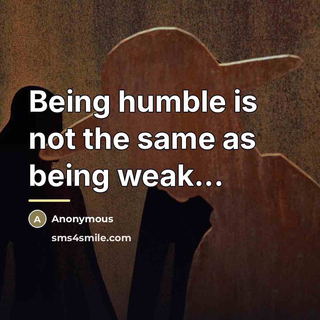 “Being humble is not the same as being weak...…” quote by Anonymous