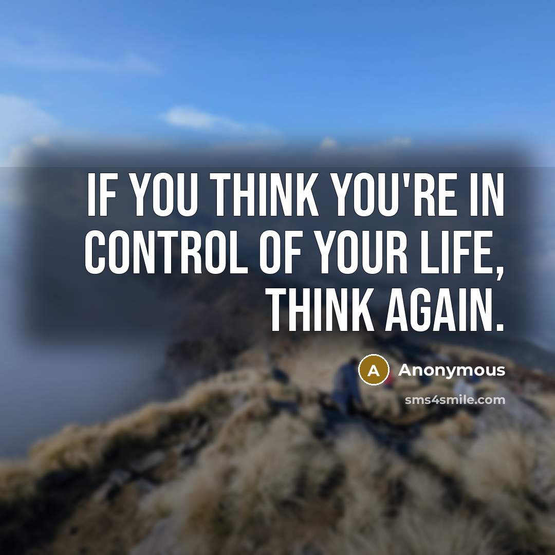 “If you think you're in control of your life, think again.” quote by Anonymous