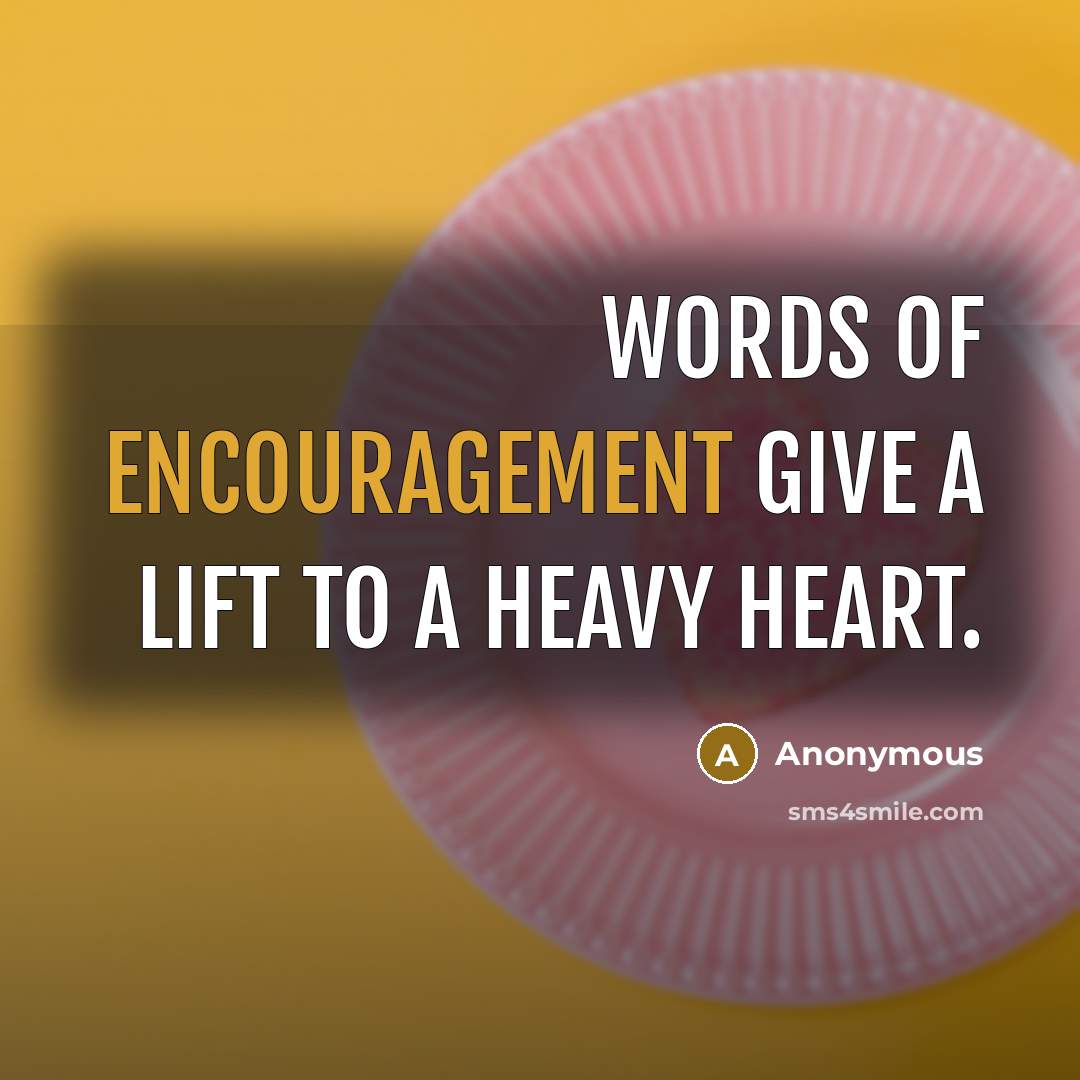 “Words of encouragement give a lift to a heavy heart.…” quote by Anonymous
