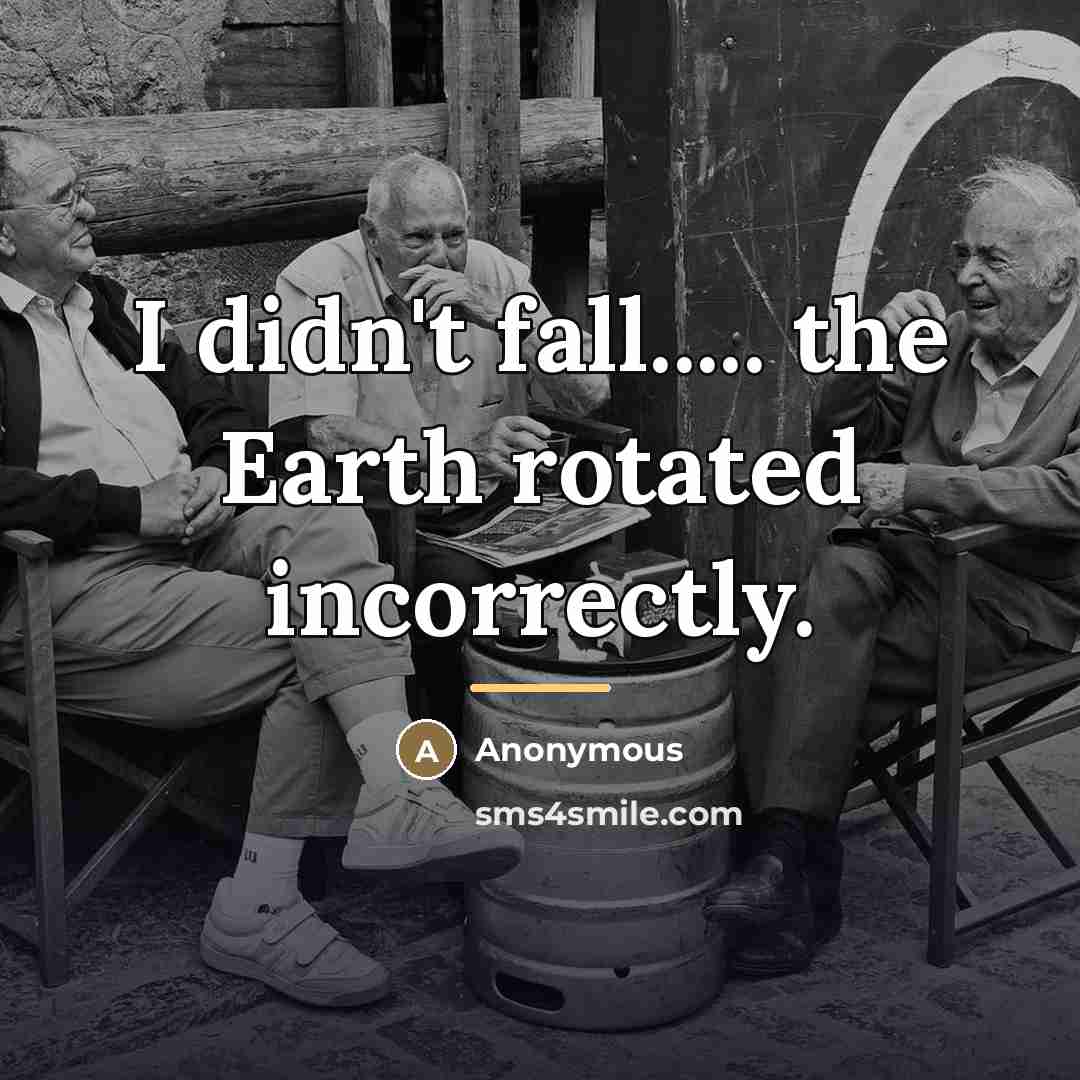 “I didn't fall..... the Earth rotated incorrectly.…” quote by Anonymous
