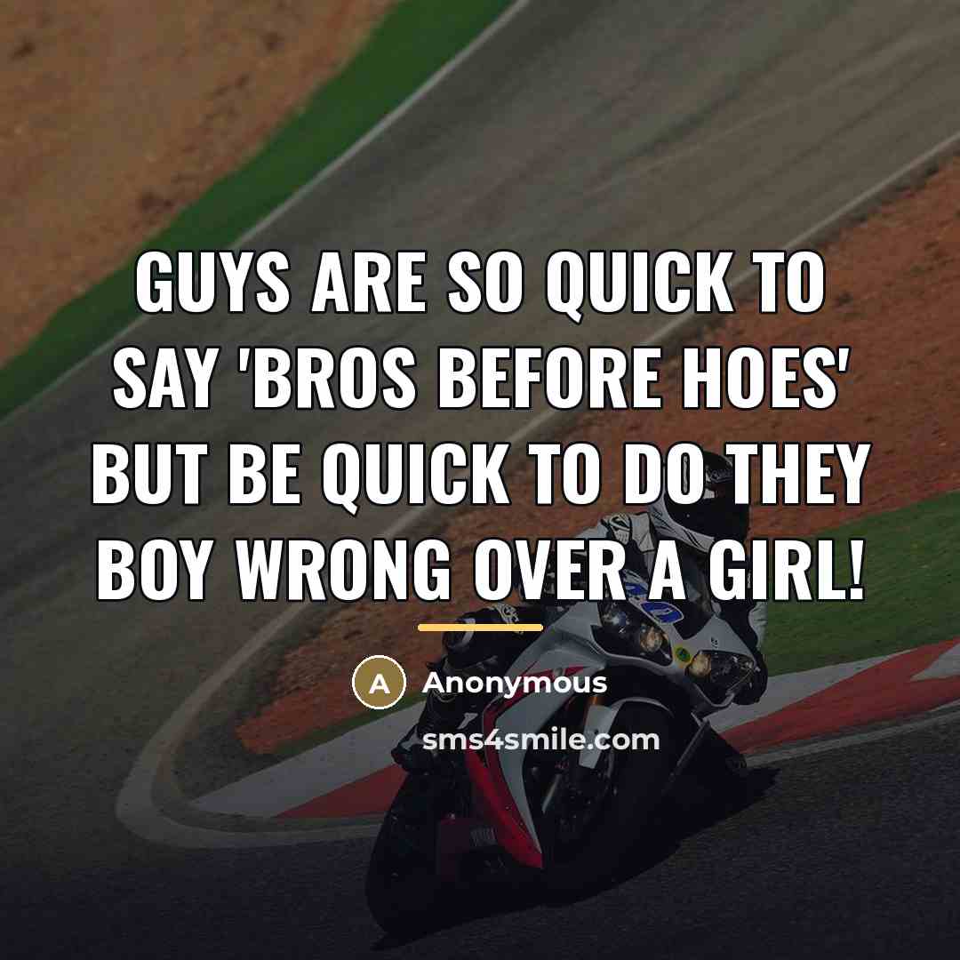 “Guys are so quick to say 'Bros before Hoes' but BE QUICK to do they boy wrong over a girl!” quote by Anonymous