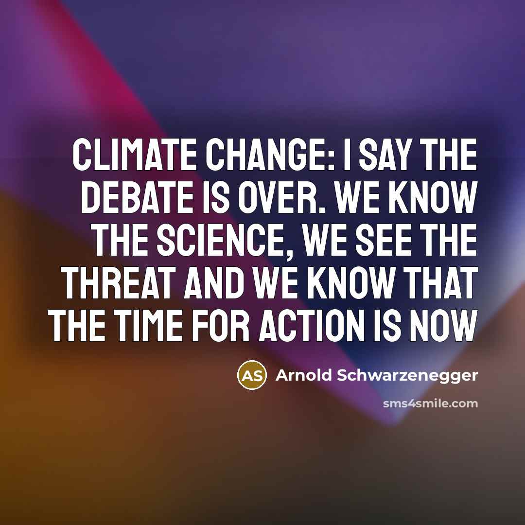 “Climate change: I say the debate is over. We know…” quote by Arnold Schwarzenegger