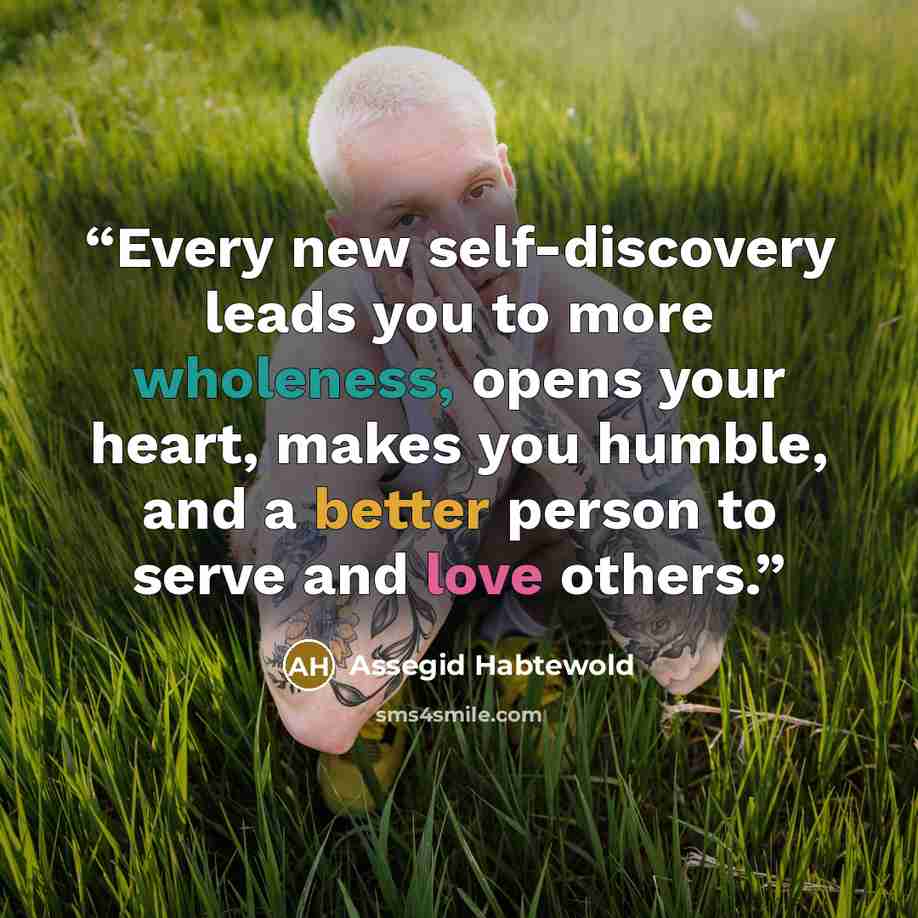 “Every new self-discovery leads you to more wholeness, opens your heart, makes you humble, and a better person to serve and love others.” quote by Assegid Habtewold
