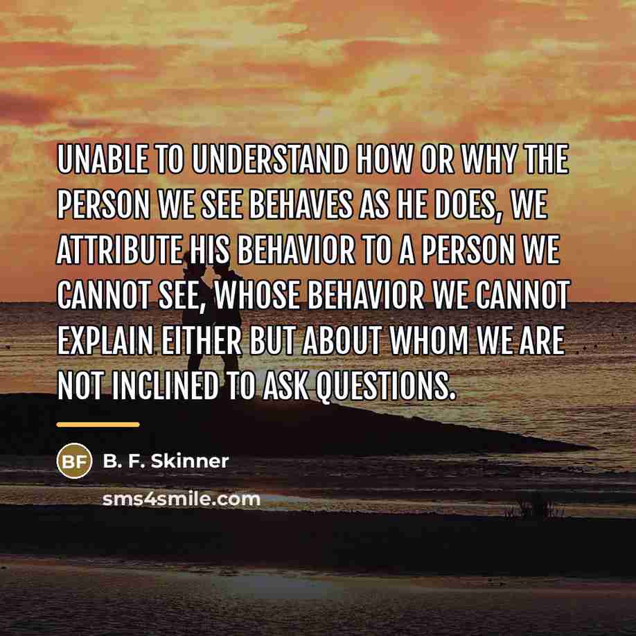 “Unable to understand how or why the person we see…” quote by B. F. Skinner