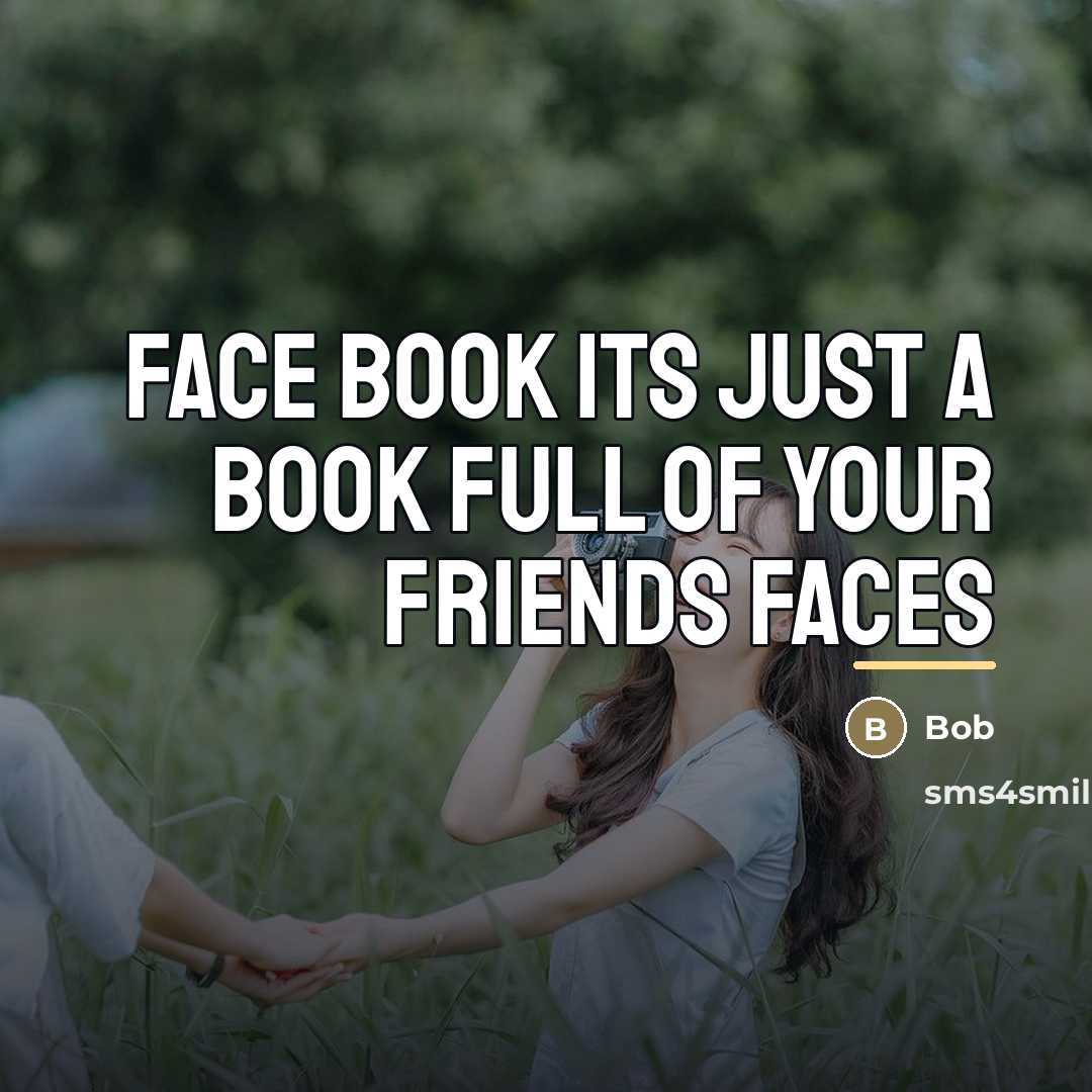 “Face book its just a book full of your friends…” quote by Bob