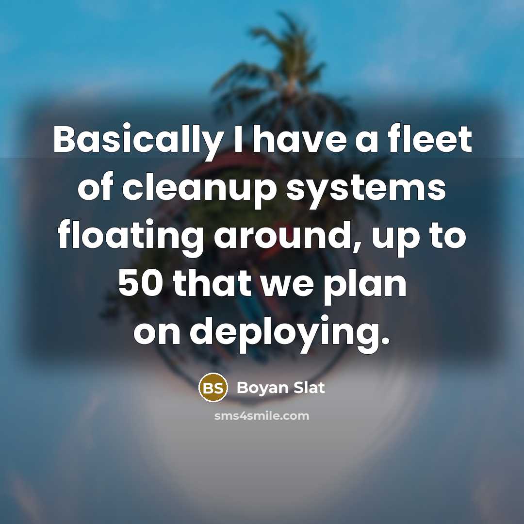 “Basically I have a fleet of cleanup systems floating around,…” quote by Boyan Slat